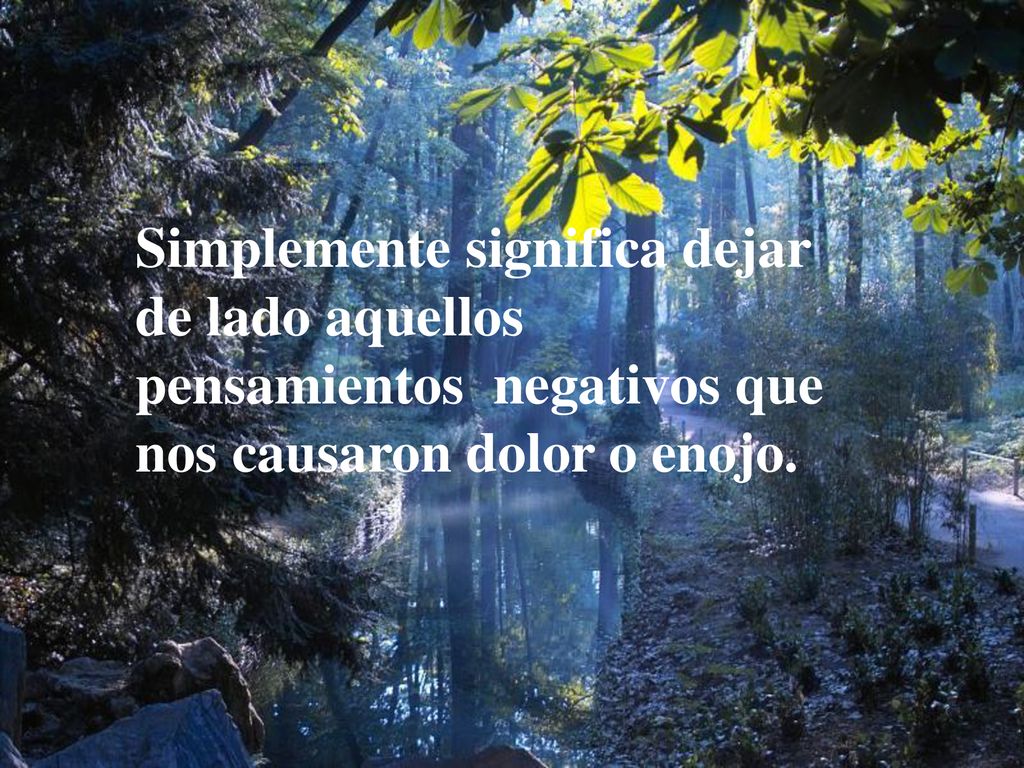 Simplemente significa dejar de lado aquellos pensamientos negativos que nos causaron dolor o enojo.