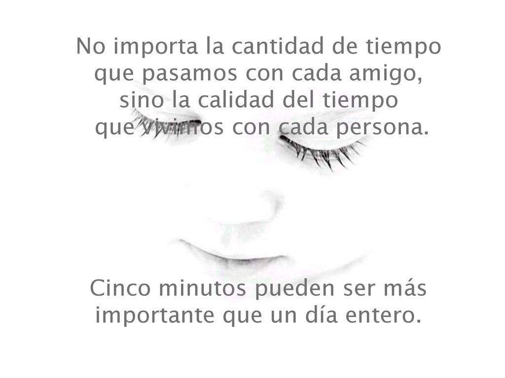 No importa la cantidad de tiempo que pasamos con cada amigo, sino la calidad del tiempo que vivimos con cada persona.