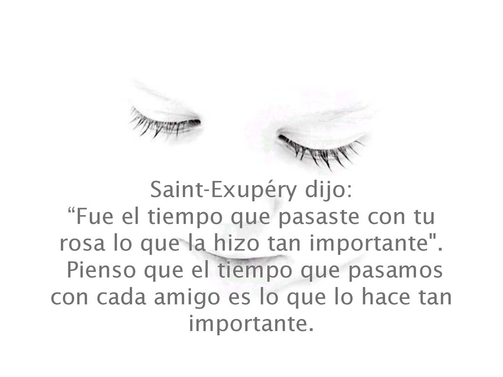 Saint-Exupéry dijo: Fue el tiempo que pasaste con tu rosa lo que la hizo tan importante .