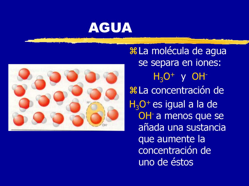 AGUA La molécula de agua se separa en iones: H3O+ y OH-