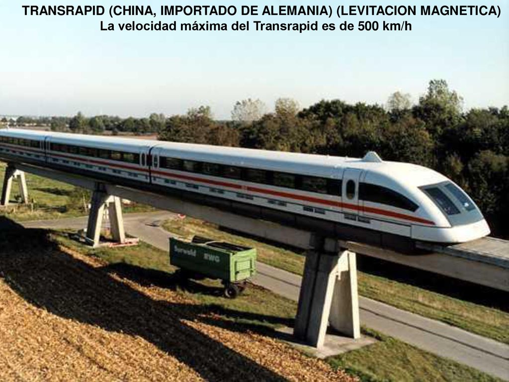 TRANSRAPID (CHINA, IMPORTADO DE ALEMANIA) (LEVITACION MAGNETICA) La velocidad máxima del Transrapid es de 500 km/h