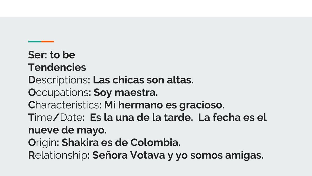 Ser: to be Tendencies. Descriptions: Las chicas son altas. Occupations: Soy maestra. Characteristics: Mi hermano es gracioso.