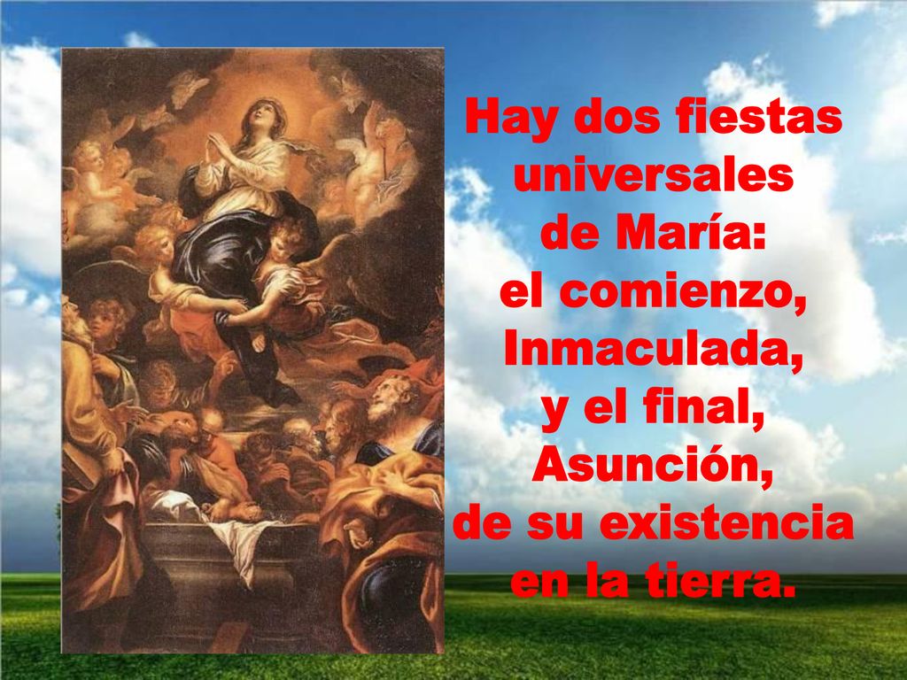 Hay dos fiestas universales. de María: el comienzo, Inmaculada, y el final, Asunción, de su existencia.