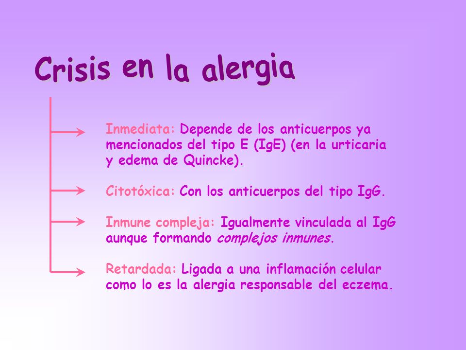 Crisis en la alergia Inmediata: Depende de los anticuerpos ya mencionados del tipo E (IgE) (en la urticaria y edema de Quincke).