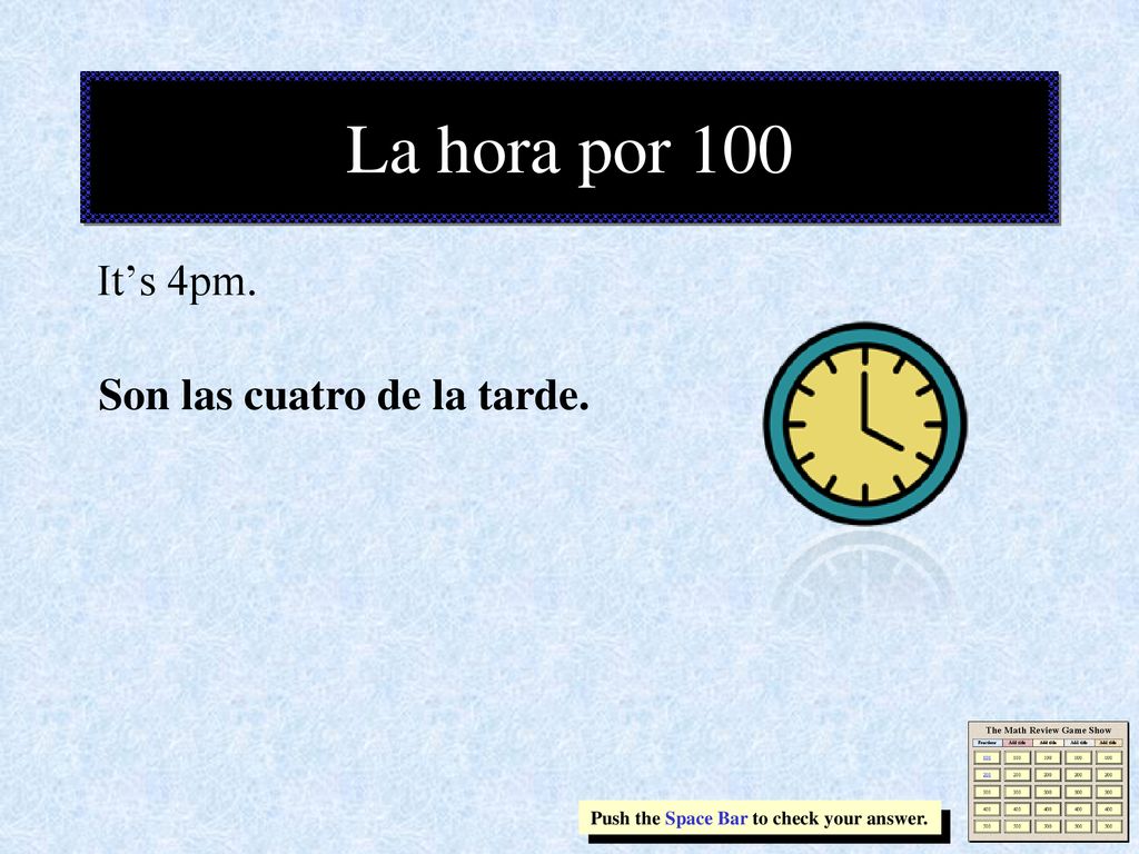 La hora por 100 It’s 4pm. Son las cuatro de la tarde.