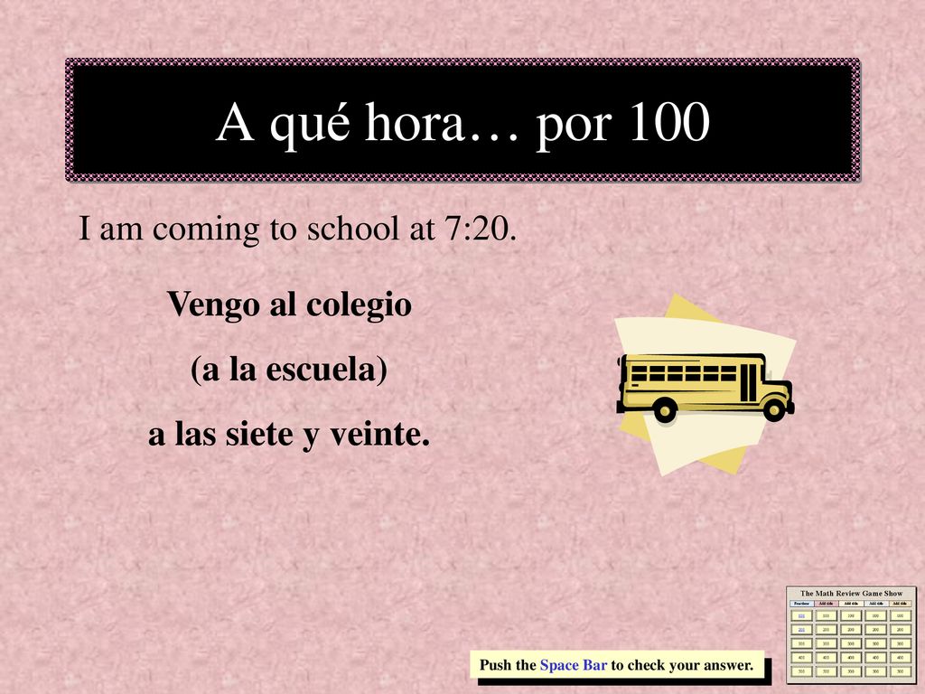 A qué hora… por 100 I am coming to school at 7:20. Vengo al colegio