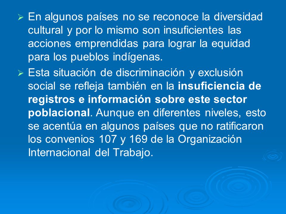 En algunos países no se reconoce la diversidad cultural y por lo mismo son insuficientes las acciones emprendidas para lograr la equidad para los pueblos indígenas.