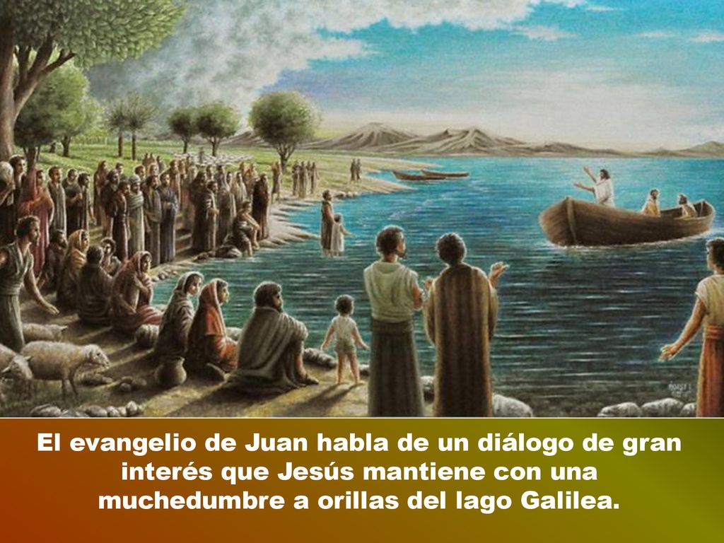 El evangelio de Juan habla de un diálogo de gran interés que Jesús mantiene con una muchedumbre a orillas del lago Galilea.