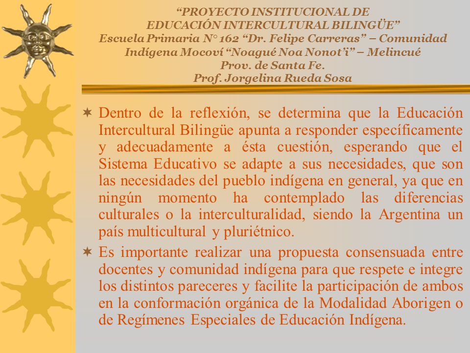 PROYECTO INSTITUCIONAL DE EDUCACIÓN INTERCULTURAL BILINGÜE Escuela Primaria N° 162 Dr. Felipe Carreras – Comunidad Indígena Mocoví Noagué Noa Nonot’i – Melincué Prov. de Santa Fe. Prof. Jorgelina Rueda Sosa