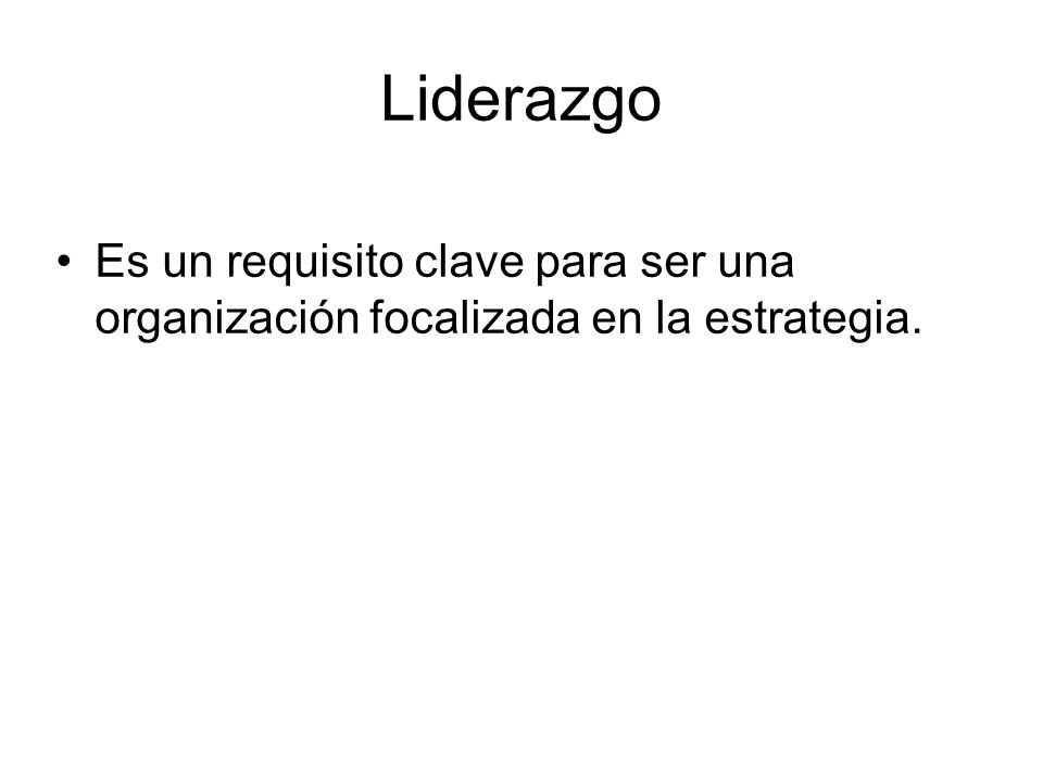 Liderazgo Es un requisito clave para ser una organización focalizada en la estrategia.