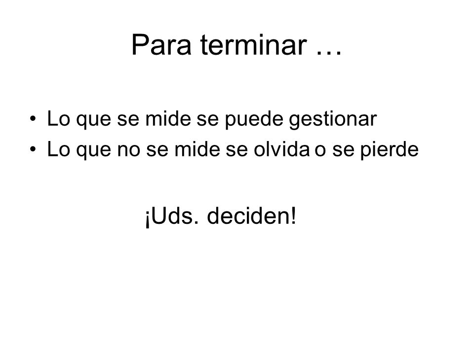 Para terminar … ¡Uds. deciden! Lo que se mide se puede gestionar