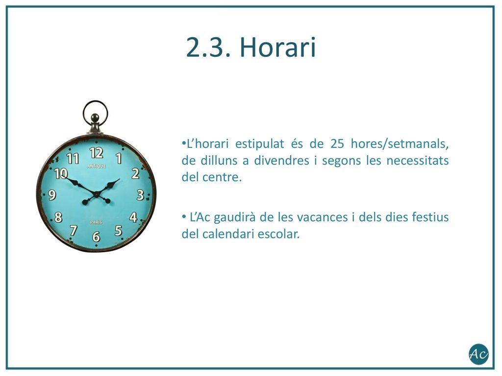 2.3. Horari L’horari estipulat és de 25 hores/setmanals, de dilluns a divendres i segons les necessitats del centre.