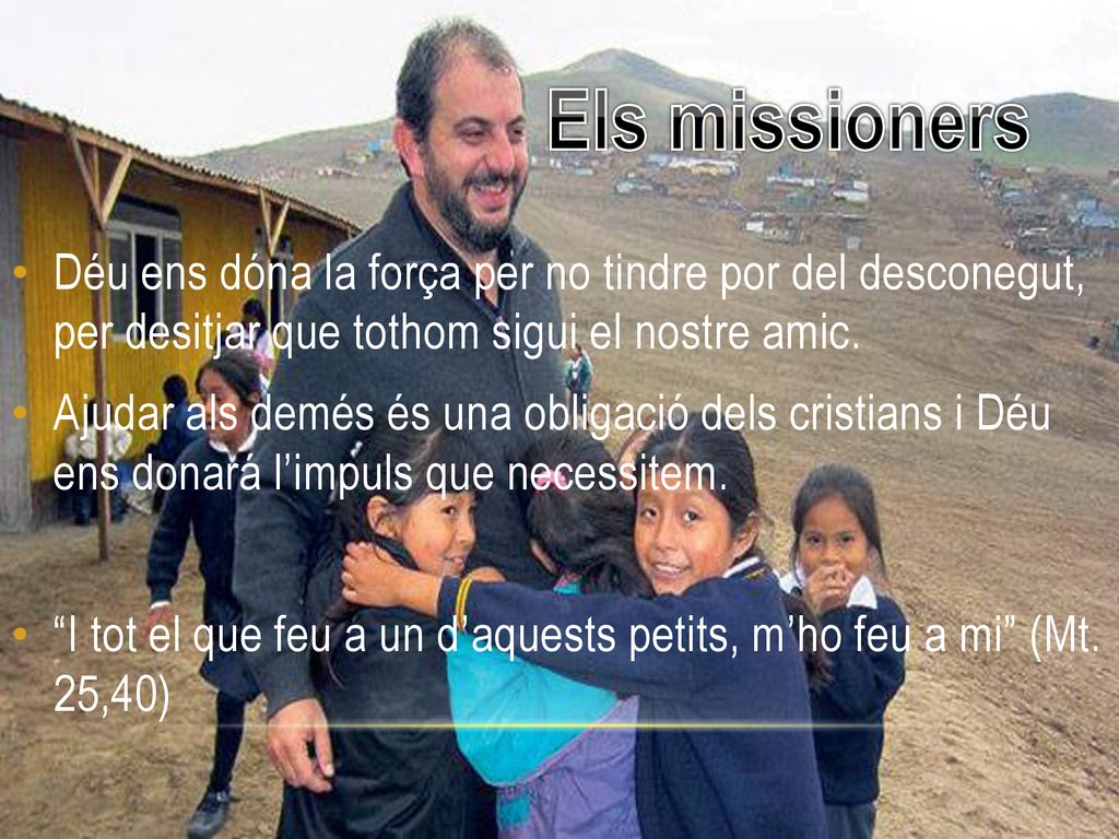 Els missioners Déu ens dóna la força per no tindre por del desconegut, per desitjar que tothom sigui el nostre amic.