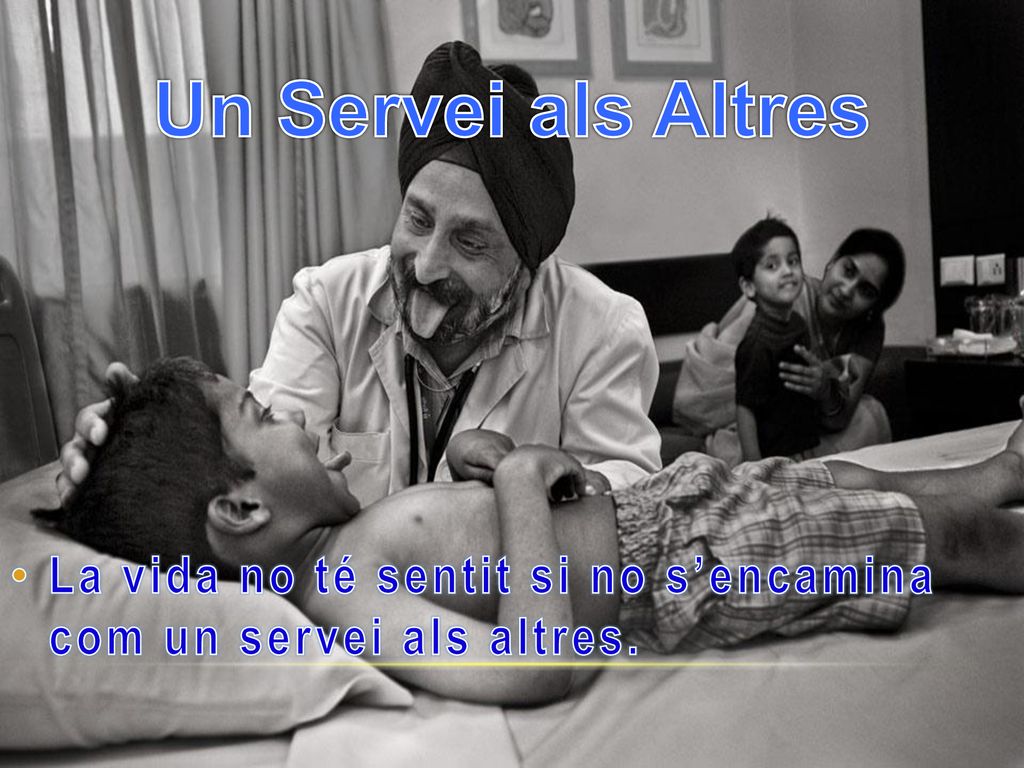 Un Servei als Altres La vida no té sentit si no s’encamina com un servei als altres.