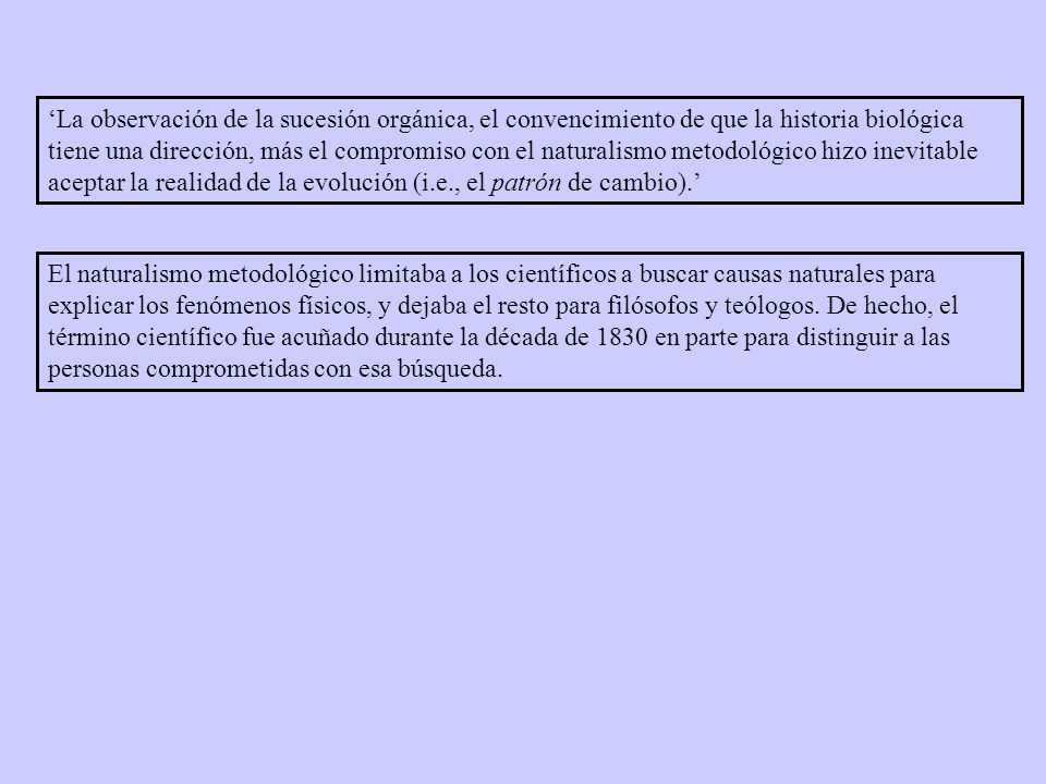 ‘La observación de la sucesión orgánica, el convencimiento de que la historia biológica tiene una dirección, más el compromiso con el naturalismo metodológico hizo inevitable aceptar la realidad de la evolución (i.e., el patrón de cambio).’