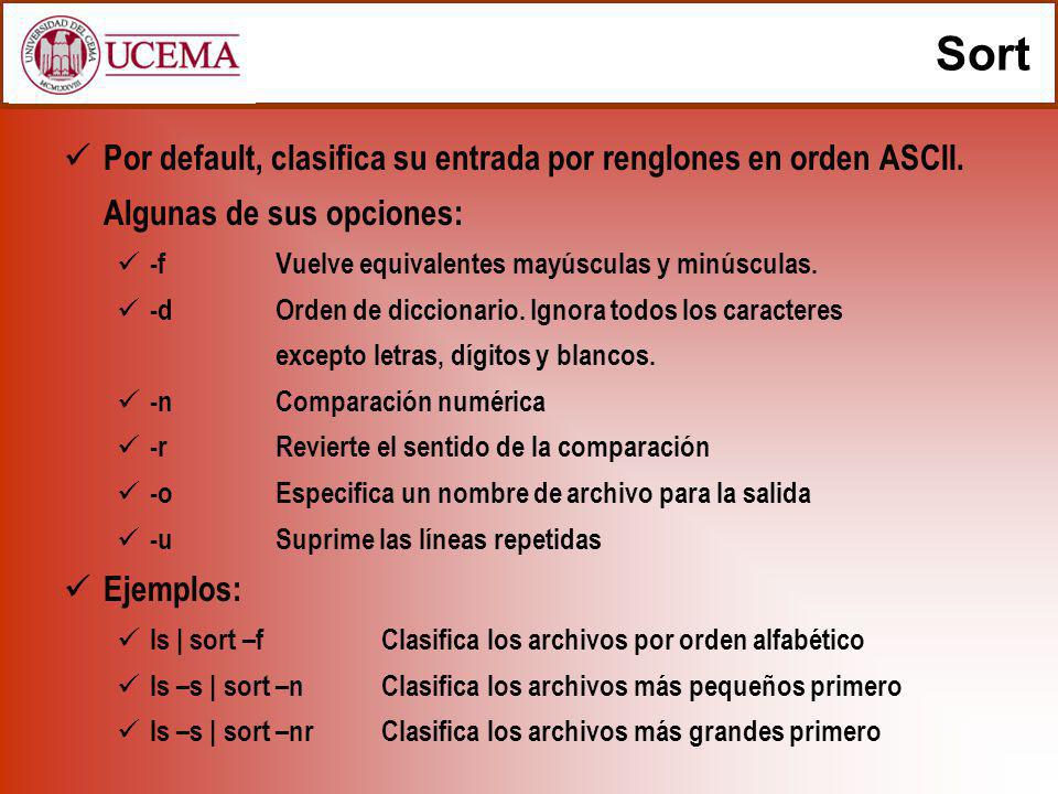 Sort Por default, clasifica su entrada por renglones en orden ASCII. Algunas de sus opciones: -f Vuelve equivalentes mayúsculas y minúsculas.