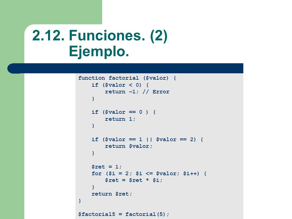 2.12. Funciones. (2) Ejemplo. function factorial ($valor) {