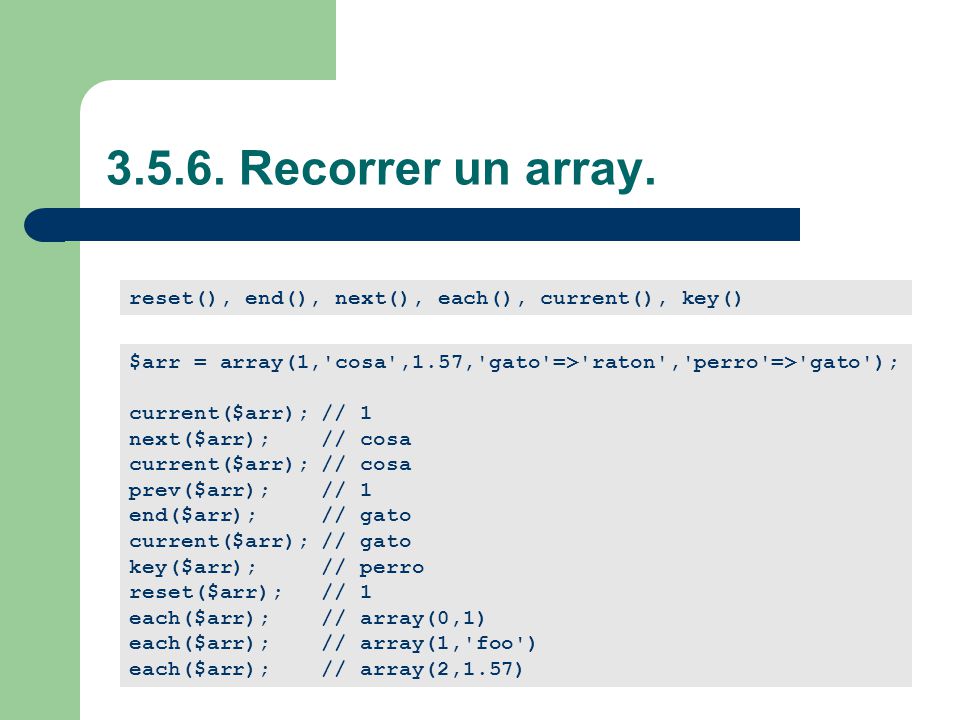 Recorrer un array. reset(), end(), next(), each(), current(), key() $arr = array(1, cosa ,1.57, gato => raton , perro => gato );