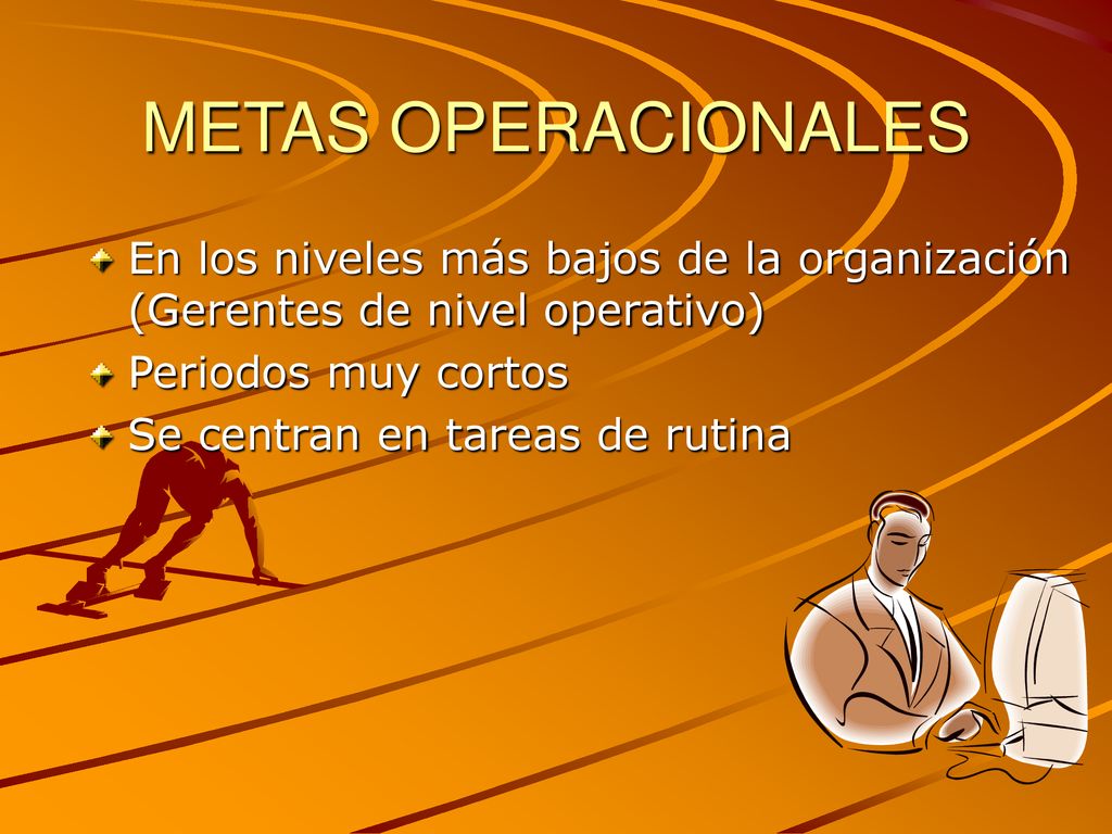 METAS OPERACIONALES En los niveles más bajos de la organización (Gerentes de nivel operativo) Periodos muy cortos.