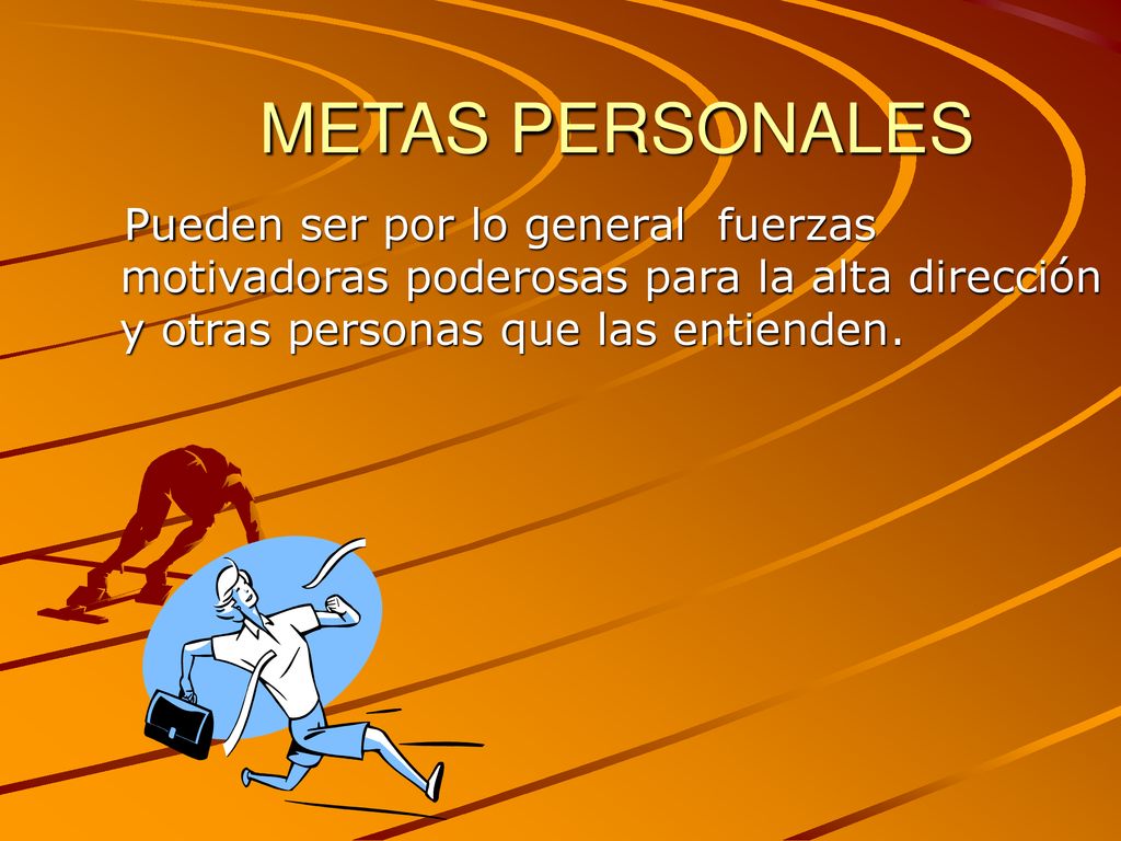 METAS PERSONALES Pueden ser por lo general fuerzas motivadoras poderosas para la alta dirección y otras personas que las entienden.