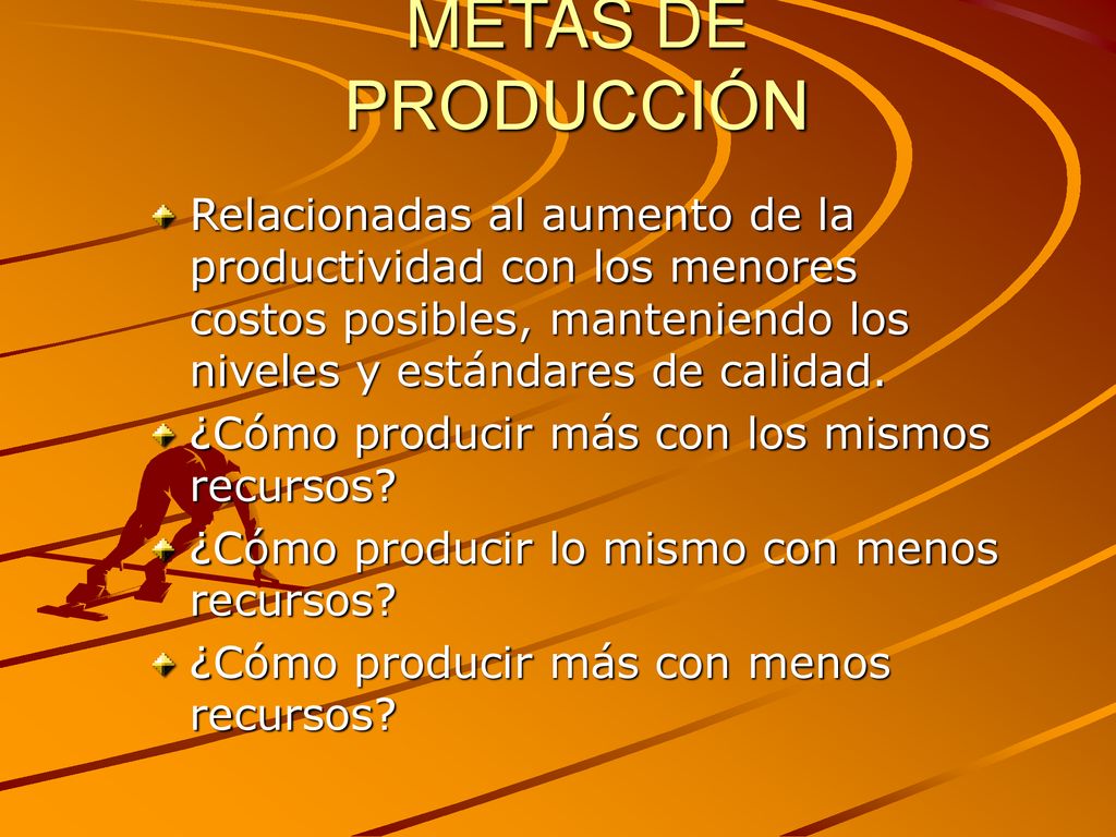 METAS DE PRODUCCIÓN Relacionadas al aumento de la productividad con los menores costos posibles, manteniendo los niveles y estándares de calidad.