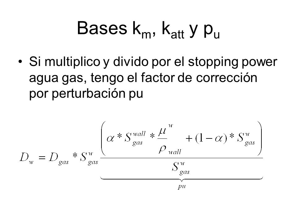 Bases km, katt y pu Si multiplico y divido por el stopping power agua gas, tengo el factor de corrección por perturbación pu.