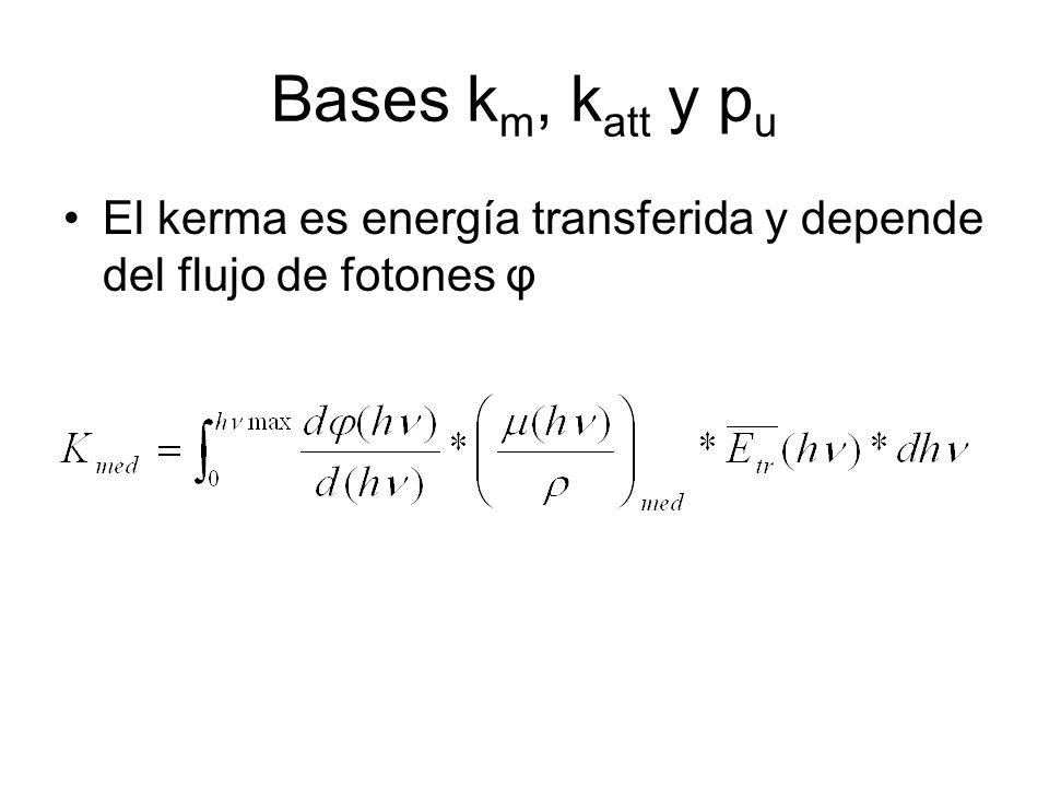 Bases km, katt y pu El kerma es energía transferida y depende del flujo de fotones φ
