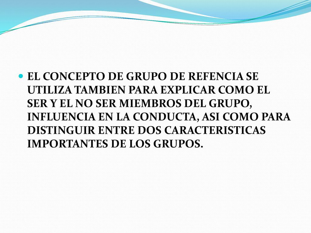 EL CONCEPTO DE GRUPO DE REFENCIA SE UTILIZA TAMBIEN PARA EXPLICAR COMO EL SER Y EL NO SER MIEMBROS DEL GRUPO, INFLUENCIA EN LA CONDUCTA, ASI COMO PARA DISTINGUIR ENTRE DOS CARACTERISTICAS IMPORTANTES DE LOS GRUPOS.