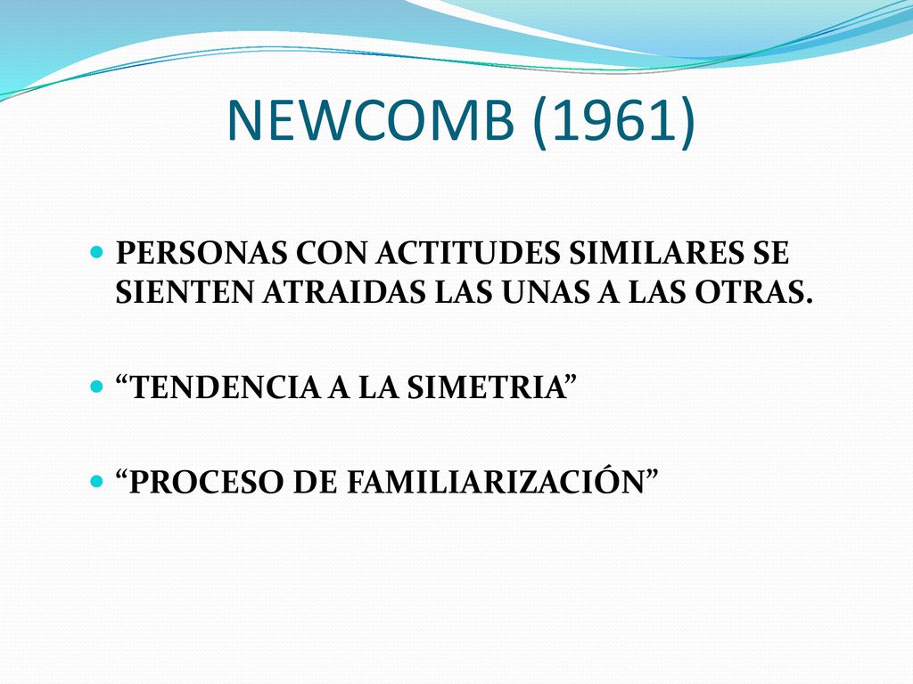 NEWCOMB (1961) PERSONAS CON ACTITUDES SIMILARES SE SIENTEN ATRAIDAS LAS UNAS A LAS OTRAS. TENDENCIA A LA SIMETRIA