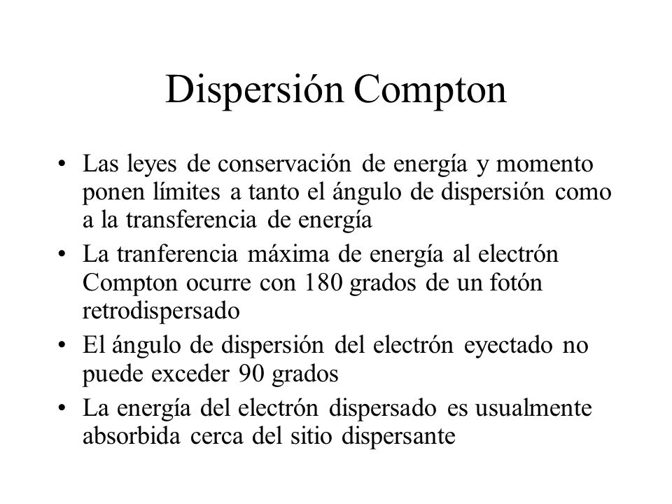Dispersión Compton Las leyes de conservación de energía y momento ponen límites a tanto el ángulo de dispersión como a la transferencia de energía.