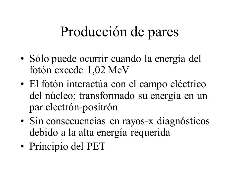 Producción de pares Sólo puede ocurrir cuando la energía del fotón excede 1,02 MeV.