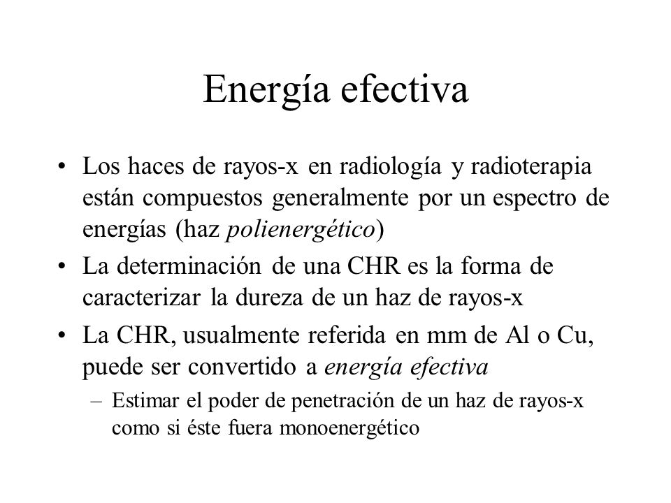 Energía efectiva Los haces de rayos-x en radiología y radioterapia están compuestos generalmente por un espectro de energías (haz polienergético)