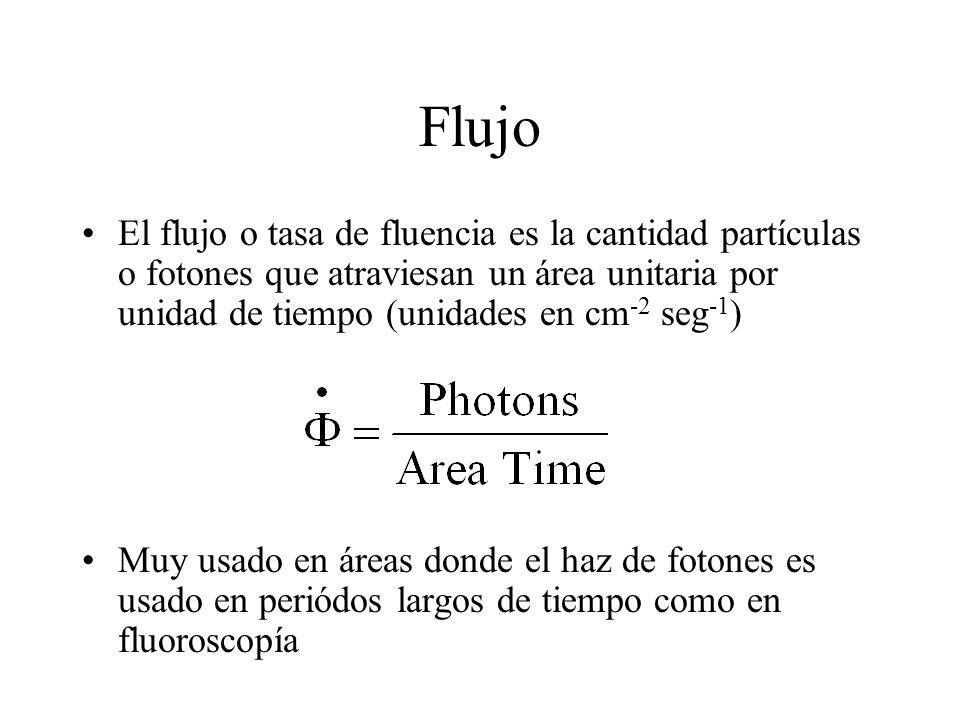 Flujo El flujo o tasa de fluencia es la cantidad partículas o fotones que atraviesan un área unitaria por unidad de tiempo (unidades en cm-2 seg-1)