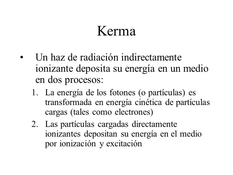Kerma Un haz de radiación indirectamente ionizante deposita su energía en un medio en dos procesos:
