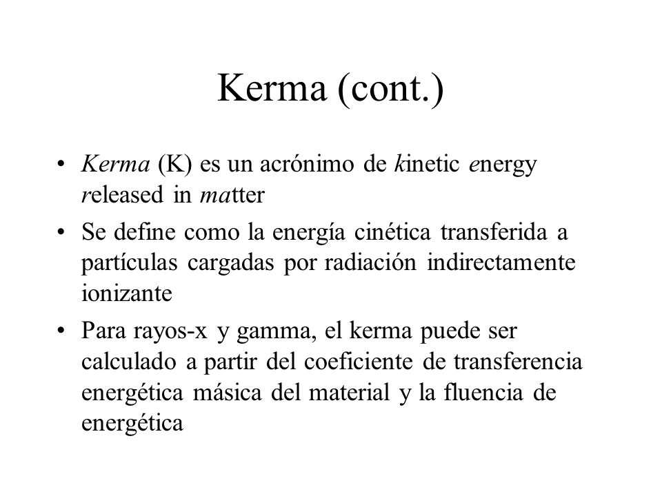 Kerma (cont.) Kerma (K) es un acrónimo de kinetic energy released in matter.