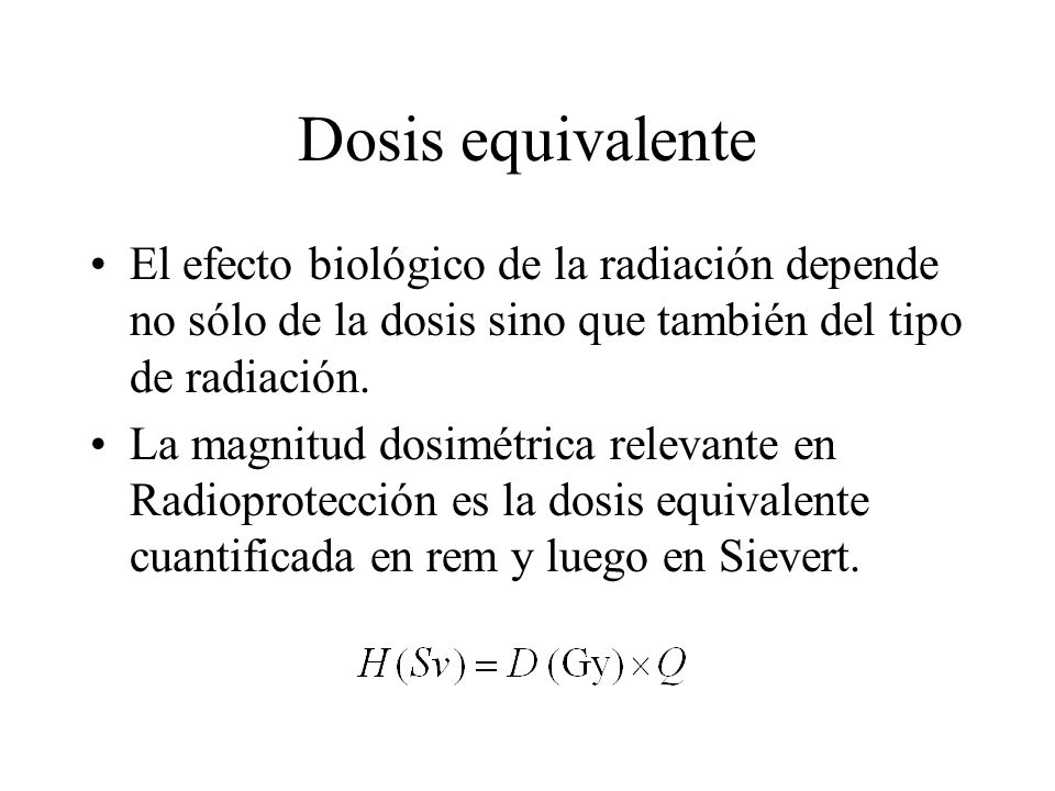 Dosis equivalente El efecto biológico de la radiación depende no sólo de la dosis sino que también del tipo de radiación.