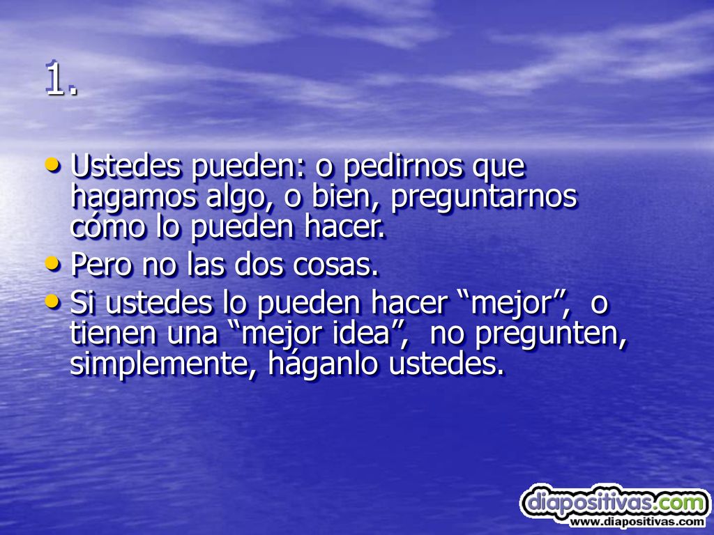 1. Ustedes pueden: o pedirnos que hagamos algo, o bien, preguntarnos cómo lo pueden hacer. Pero no las dos cosas.