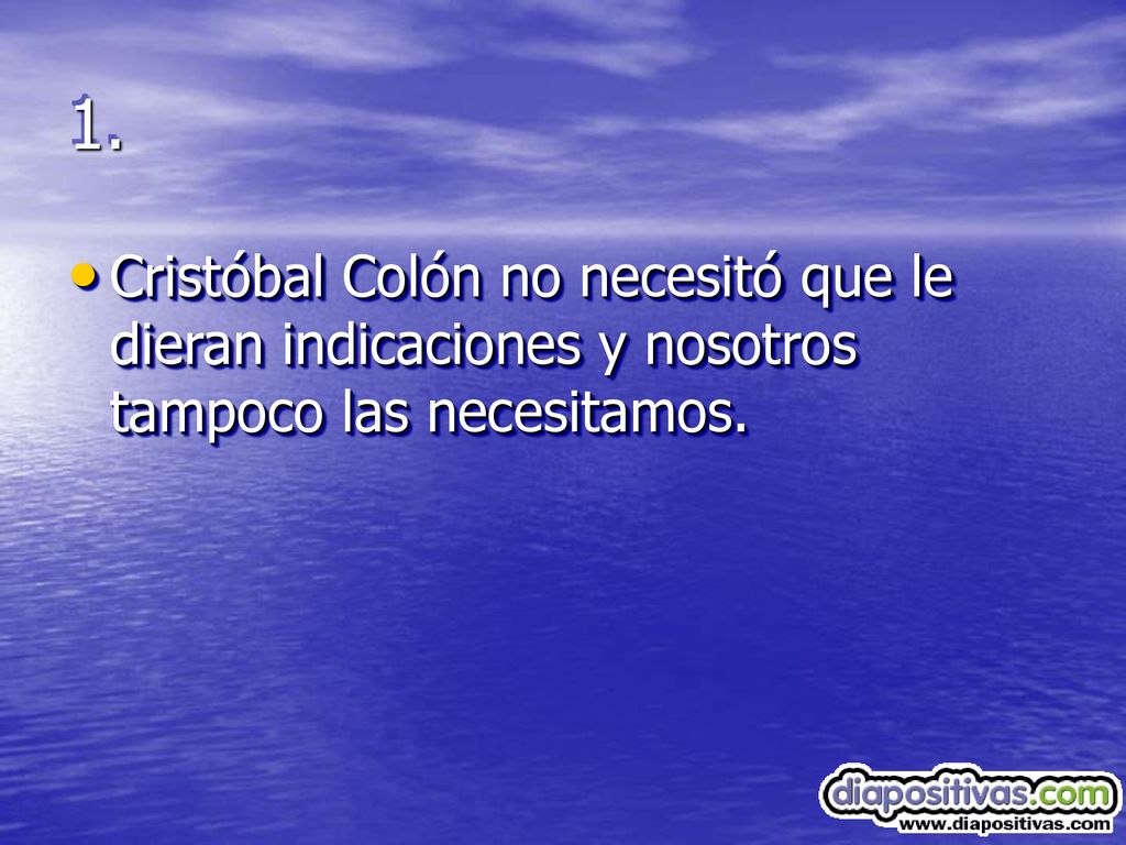1. Cristóbal Colón no necesitó que le dieran indicaciones y nosotros tampoco las necesitamos.