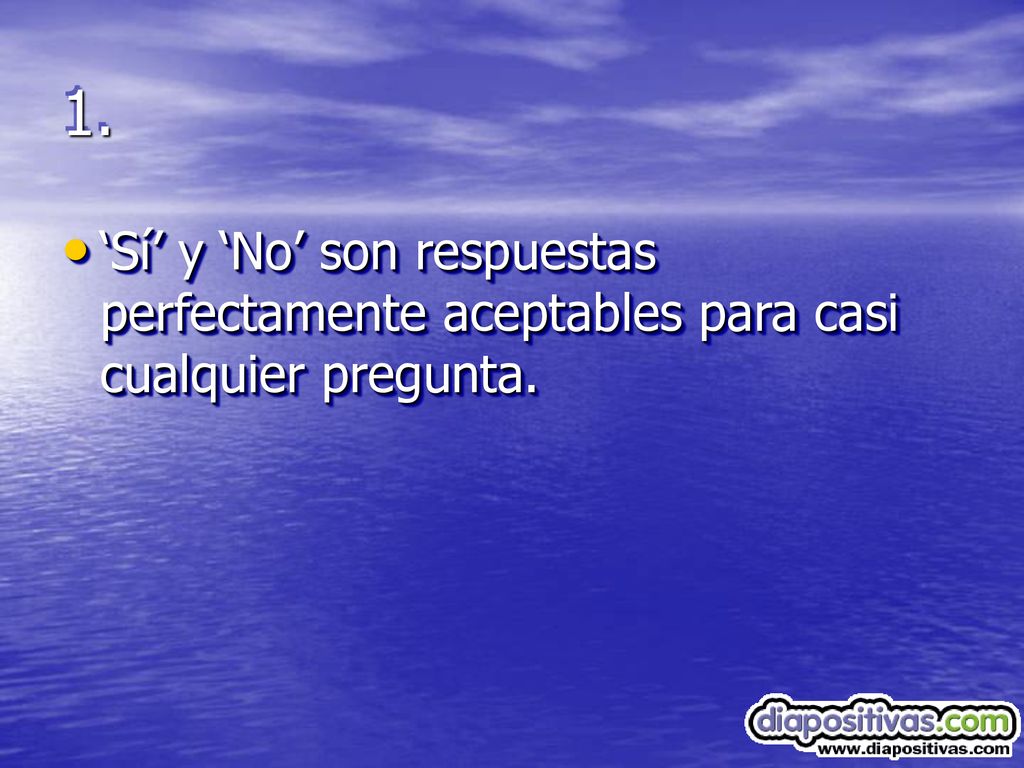 1. ‘Sí’ y ‘No’ son respuestas perfectamente aceptables para casi cualquier pregunta.