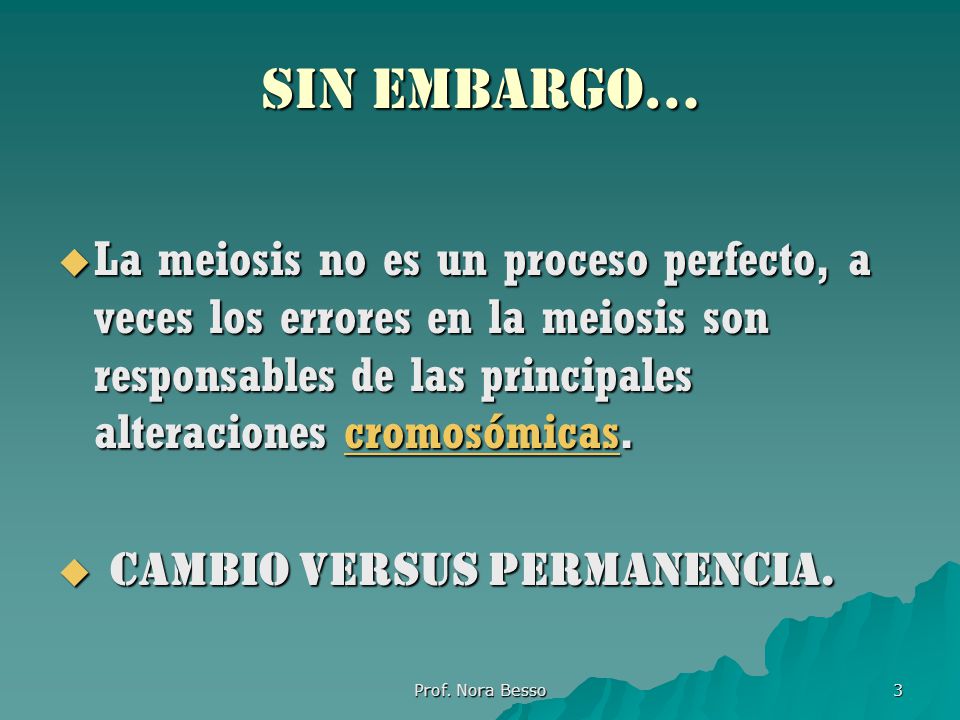 SIN EMBARGO… La meiosis no es un proceso perfecto, a veces los errores en la meiosis son responsables de las principales alteraciones cromosómicas.