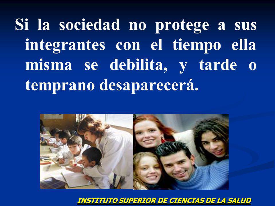 Si la sociedad no protege a sus integrantes con el tiempo ella misma se debilita, y tarde o temprano desaparecerá.