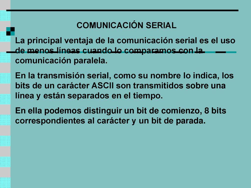 COMUNICACIÓN SERIAL La principal ventaja de la comunicación serial es el uso de menos líneas cuando lo comparamos con la comunicación paralela.