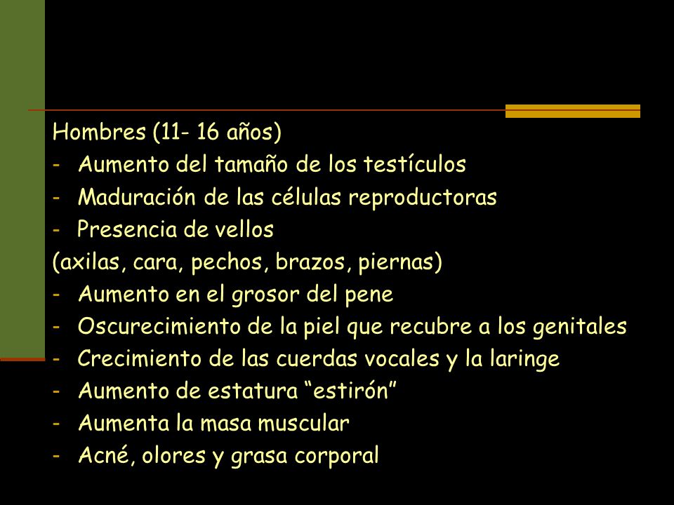 Hombres ( años) Aumento del tamaño de los testículos. Maduración de las células reproductoras.