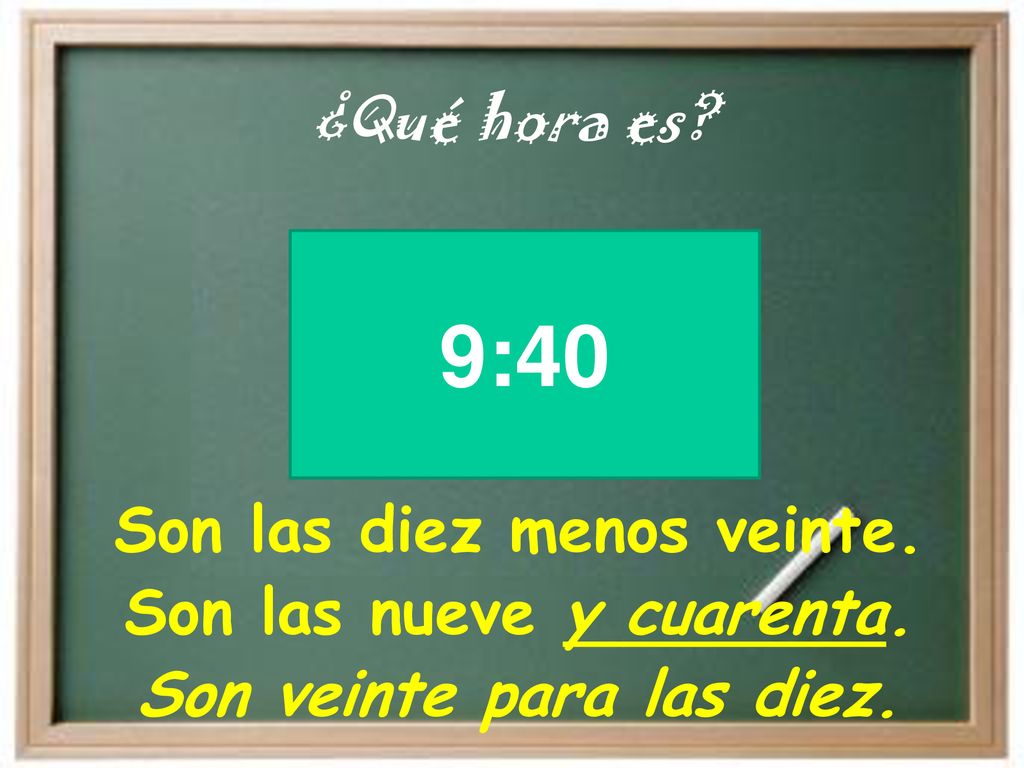 9:40 Son las diez menos veinte. Son las nueve y cuarenta.