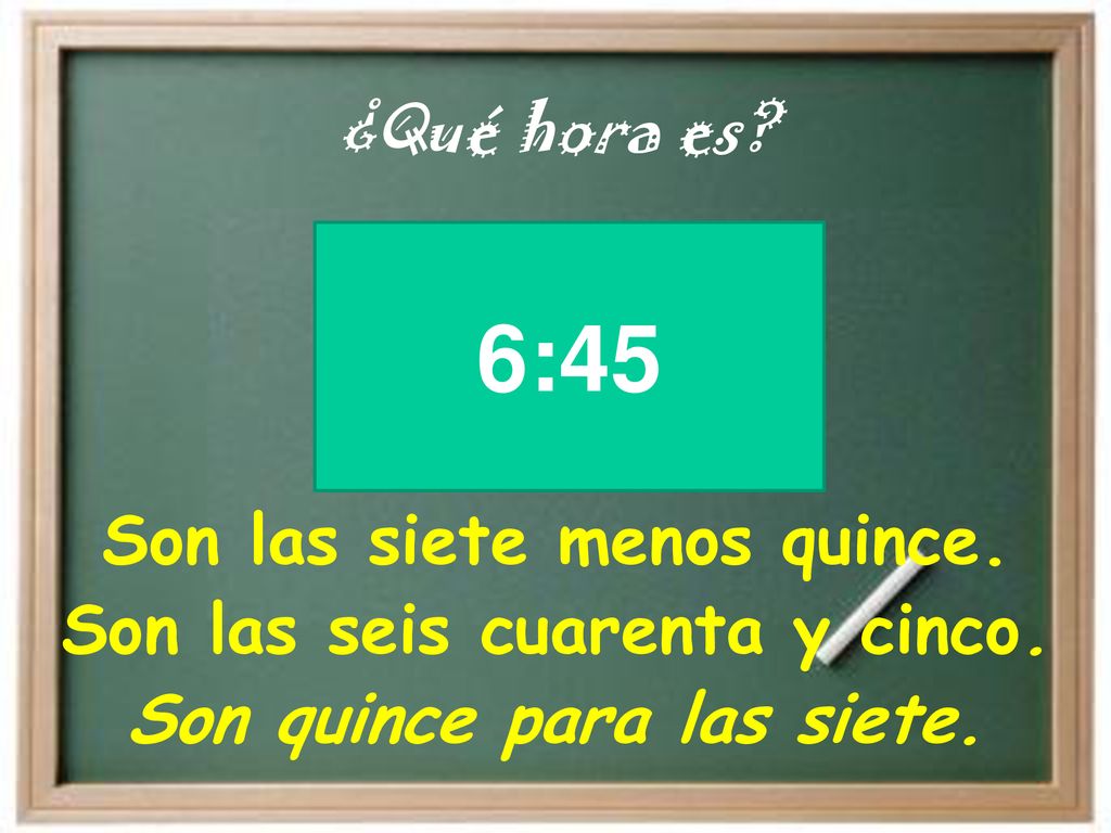 6:45 Son las siete menos quince. Son las seis cuarenta y cinco.