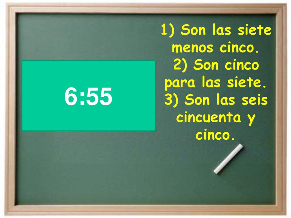 6:55 1) Son las siete menos cinco. 2) Son cinco para las siete.
