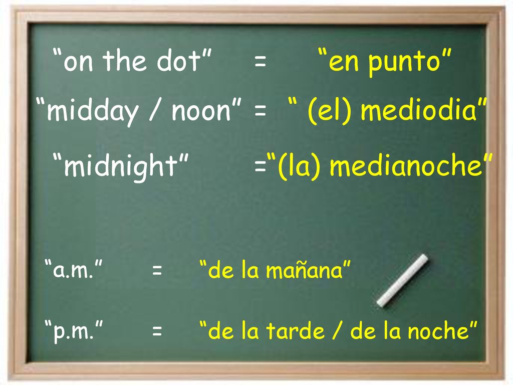 on the dot en punto = midnight (la) medianoche midday / noon