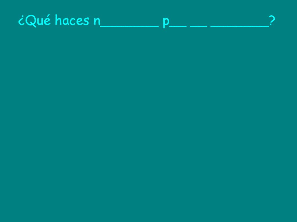 ¿Qué haces n_______ p__ __ _______