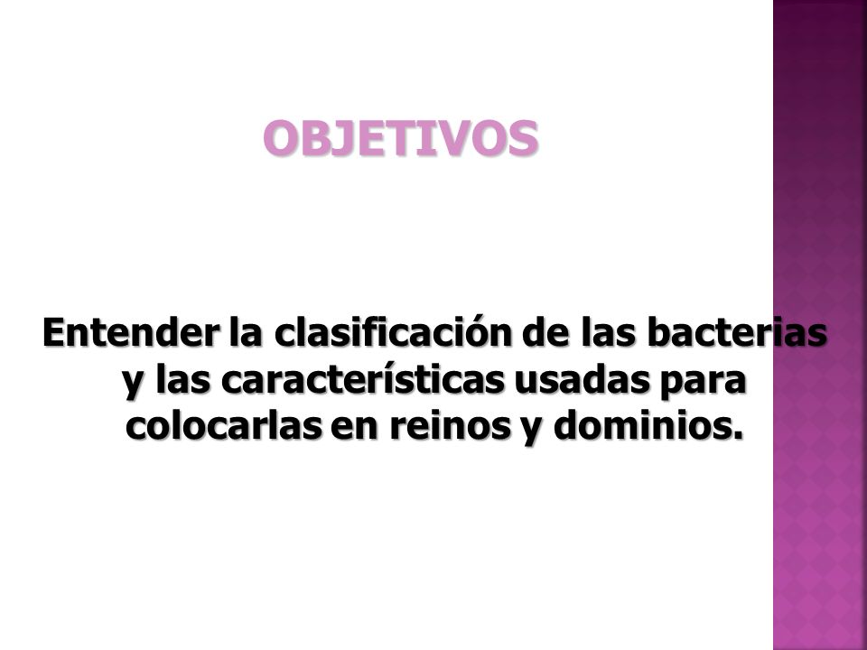 OBJETIVOS Entender la clasificación de las bacterias y las características usadas para colocarlas en reinos y dominios.