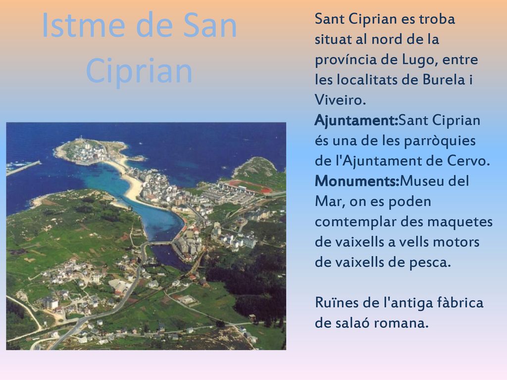 Sant Ciprian es troba situat al nord de la província de Lugo, entre les localitats de Burela i Viveiro.